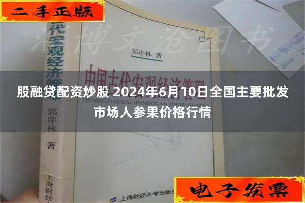 股融贷配资炒股 2024年6月10日全国主要批发市场人参果价格行情