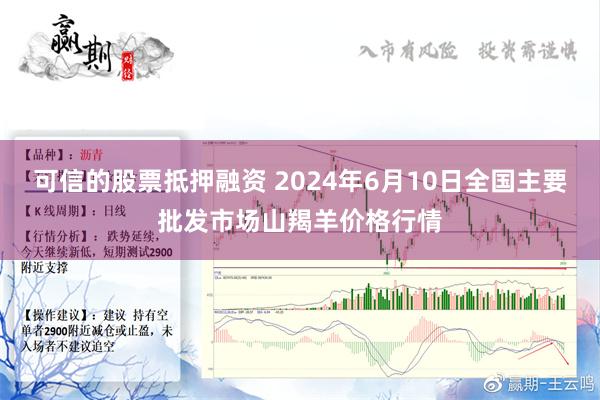 可信的股票抵押融资 2024年6月10日全国主要批发市场山羯羊价格行情