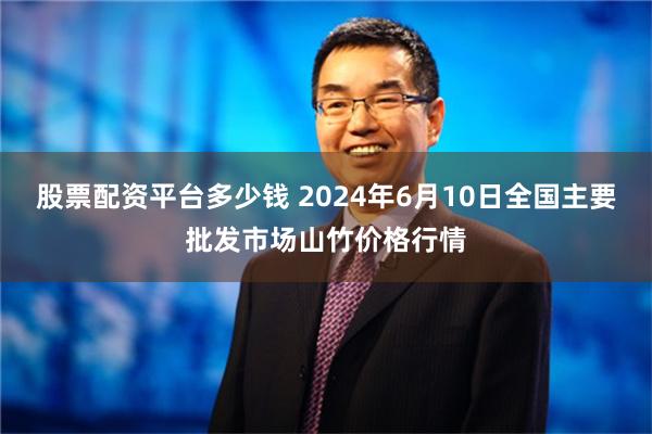 股票配资平台多少钱 2024年6月10日全国主要批发市场山竹价格行情