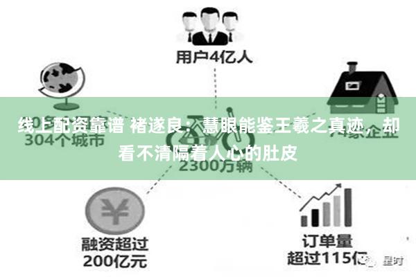 线上配资靠谱 褚遂良：慧眼能鉴王羲之真迹，却看不清隔着人心的肚皮