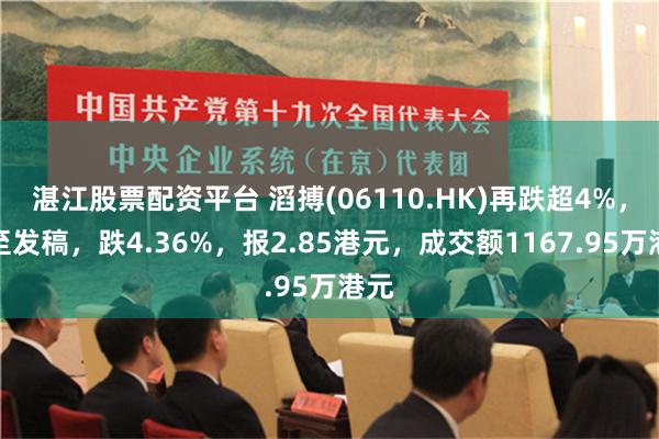 湛江股票配资平台 滔搏(06110.HK)再跌超4%，截至发稿，跌4.36%，报2.85港元，成交额1167.95万港元