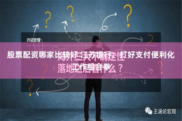 股票配资哪家比较好 江苏银行：打好支付便利化工作组合拳