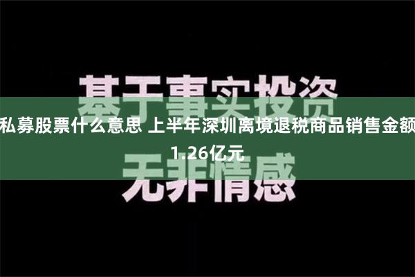 私募股票什么意思 上半年深圳离境退税商品销售金额1.26亿元