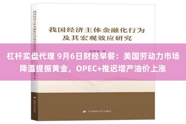 杠杆实盘代理 9月6日财经早餐：美国劳动力市场降温提振黄金，OPEC+推迟增产油价上涨