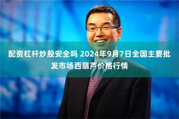 配资杠杆炒股安全吗 2024年9月7日全国主要批发市场西葫芦价格行情