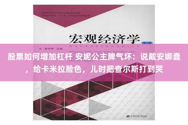 股票如何增加杠杆 安妮公主脾气坏：说戴安娜蠢，给卡米拉脸色，儿时把查尔斯打到哭