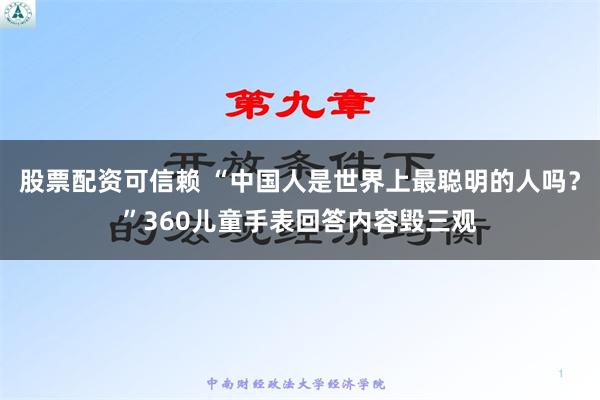 股票配资可信赖 “中国人是世界上最聪明的人吗？”360儿童手表回答内容毁三观