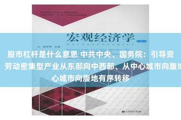 股市杠杆是什么意思 中共中央、国务院：引导资金、技术、劳动密集型产业从东部向中西部、从中心城市向腹地有序转移