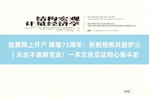 股票网上开户 辉煌75周年：肝胆相照共圆梦④｜矢志不渝跟党走！一本文告见证同心奋斗史