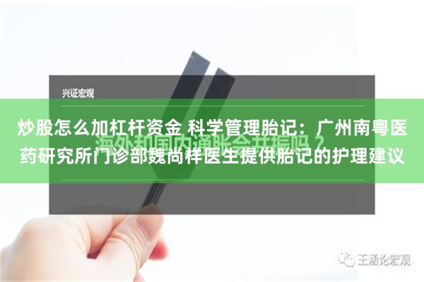 炒股怎么加杠杆资金 科学管理胎记：广州南粤医药研究所门诊部魏尚样医生提供胎记的护理建议