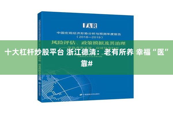 十大杠杆炒股平台 浙江德清：老有所养 幸福“医”靠#