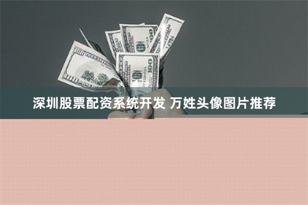 深圳股票配资系统开发 万姓头像图片推荐