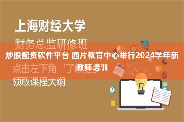 炒股配资软件平台 西片教育中心举行2024学年新教师培训