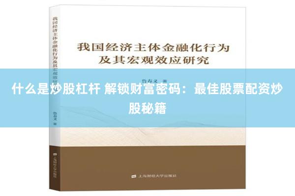 什么是炒股杠杆 解锁财富密码：最佳股票配资炒股秘籍