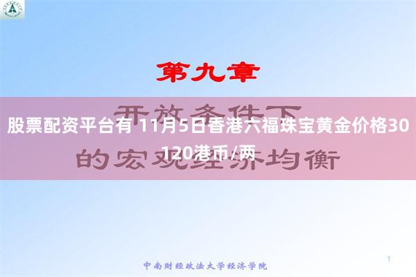 股票配资平台有 11月5日香港六福珠宝黄金价格30120港币/两