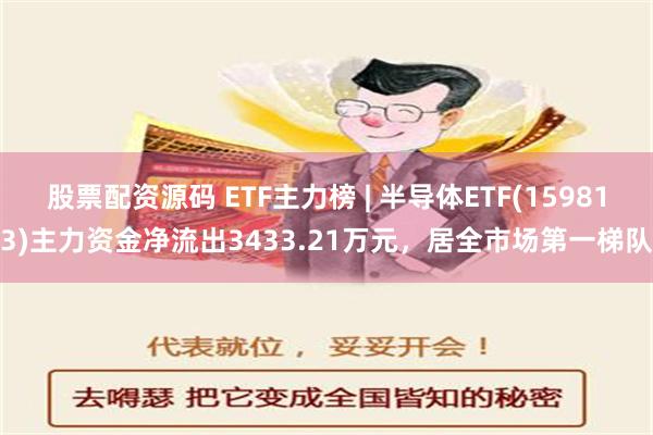 股票配资源码 ETF主力榜 | 半导体ETF(159813)主力资金净流出3433.21万元，居全市场第一梯队