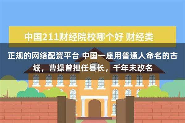 正规的网络配资平台 中国一座用普通人命名的古城，曹操曾担任县长，千年未改名