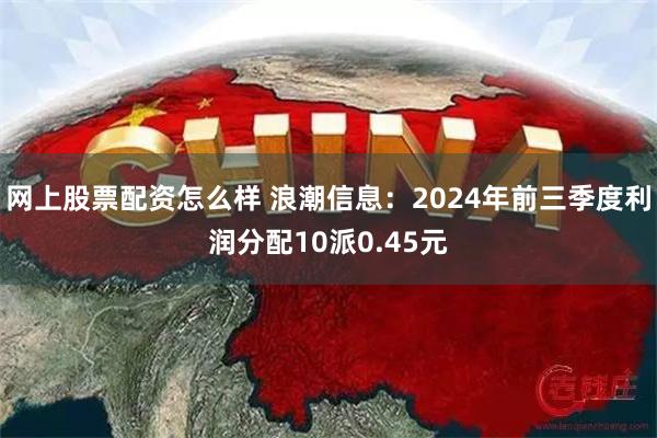 网上股票配资怎么样 浪潮信息：2024年前三季度利润分配10派0.45元