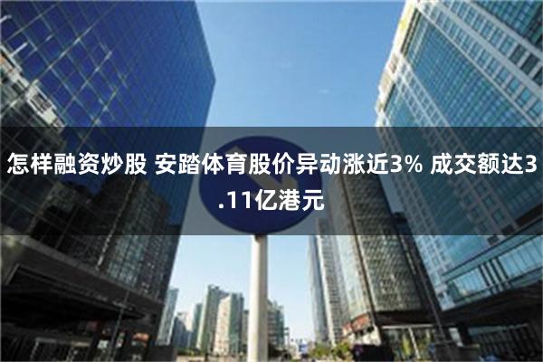 怎样融资炒股 安踏体育股价异动涨近3% 成交额达3.11亿港元