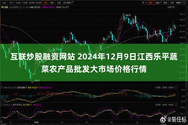 互联炒股融资网站 2024年12月9日江西乐平蔬菜农产品批发大市场价格行情