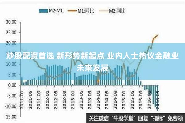 炒股配资首选 新形势新起点 业内人士热议金融业未来发展