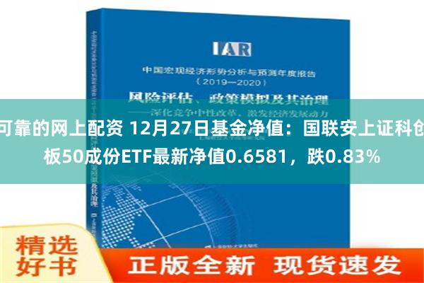 可靠的网上配资 12月27日基金净值：国联安上证科创板50成份ETF最新净值0.6581，跌0.83%