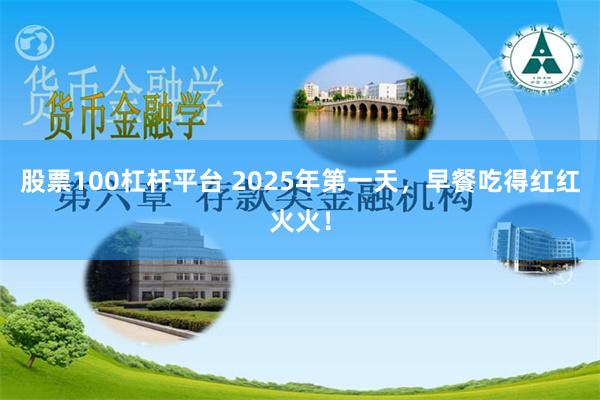 股票100杠杆平台 2025年第一天，早餐吃得红红火火！