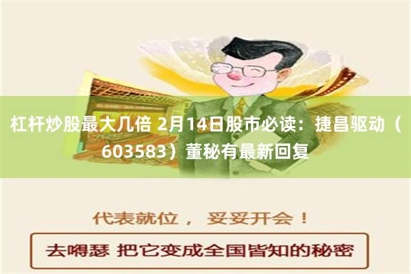 杠杆炒股最大几倍 2月14日股市必读：捷昌驱动（603583）董秘有最新回复