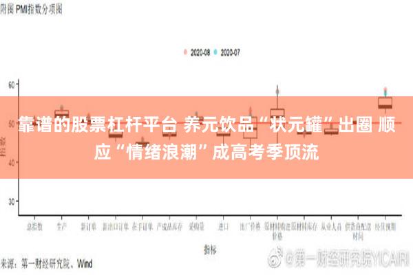 靠谱的股票杠杆平台 养元饮品“状元罐”出圈 顺应“情绪浪潮”成高考季顶流